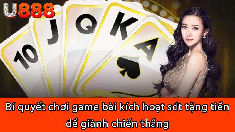 Bí quyết chơi game bài kích hoạt sđt tặng tiền để giành chiến thắng