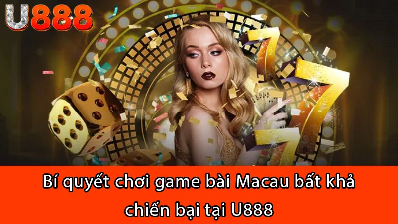 Bí quyết chơi game bài Macau bất khả chiến bại tại U888