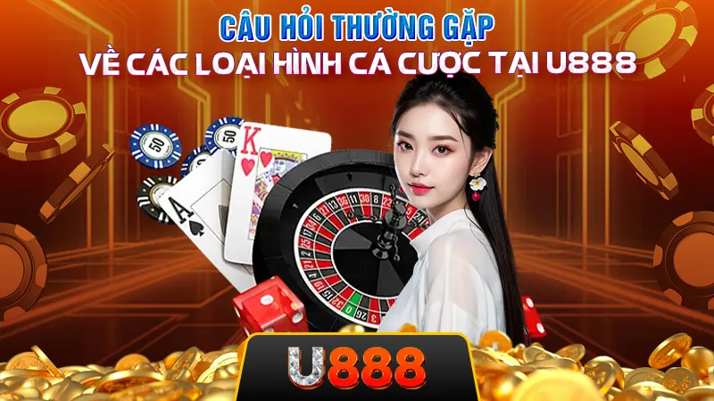 Câu hỏi thường gặp về các loại hình cá cược tại U888