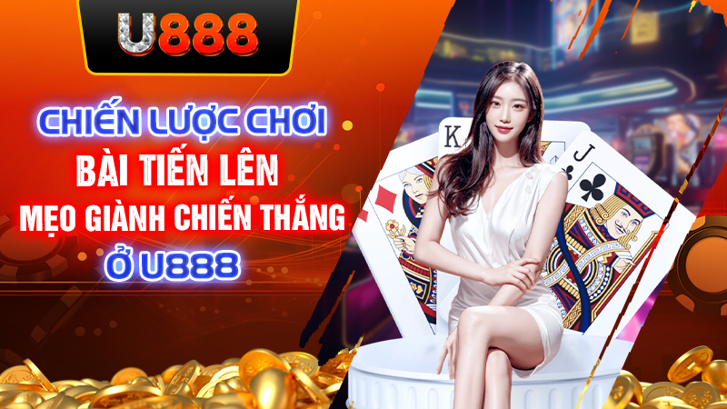 Chiến Lược Chơi Bài Tiến Lên - Mẹo Giành Chiến Thắng Ở U888