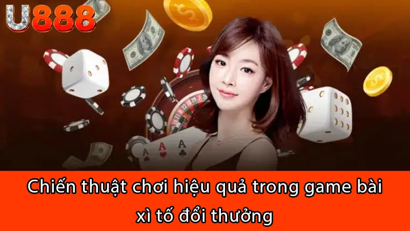 Chiến thuật chơi hiệu quả trong game bài xì tố đổi thưởng