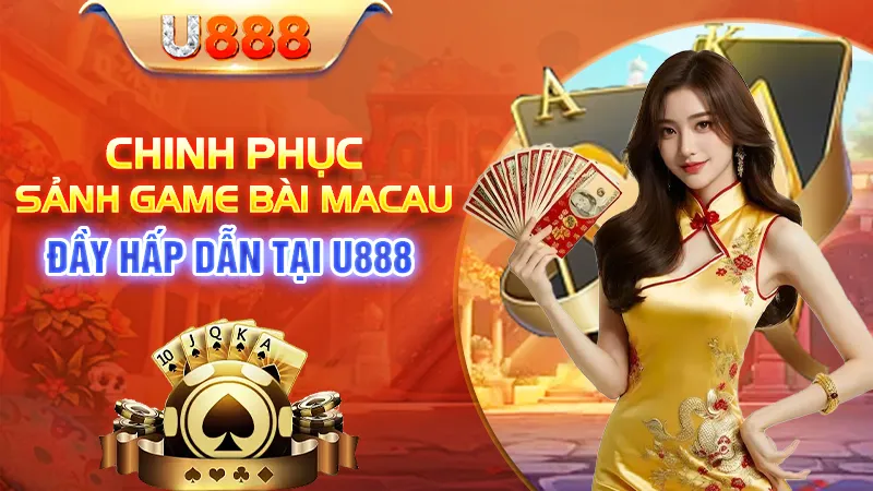 Chinh Phục Sảnh Game Bài Macau Đầy Hấp Dẫn Tại U888 