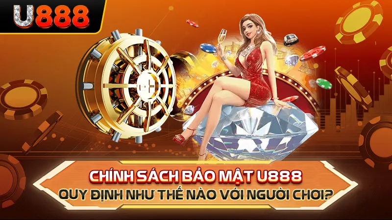 Chính sách bảo mật U888 quy định như thế nào với người chơi?