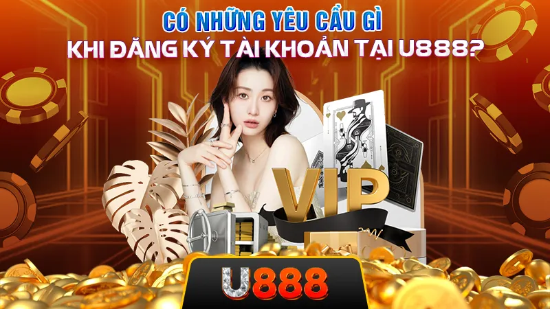 Có những yêu cầu gì khi đăng ký tài khoản tại U888?