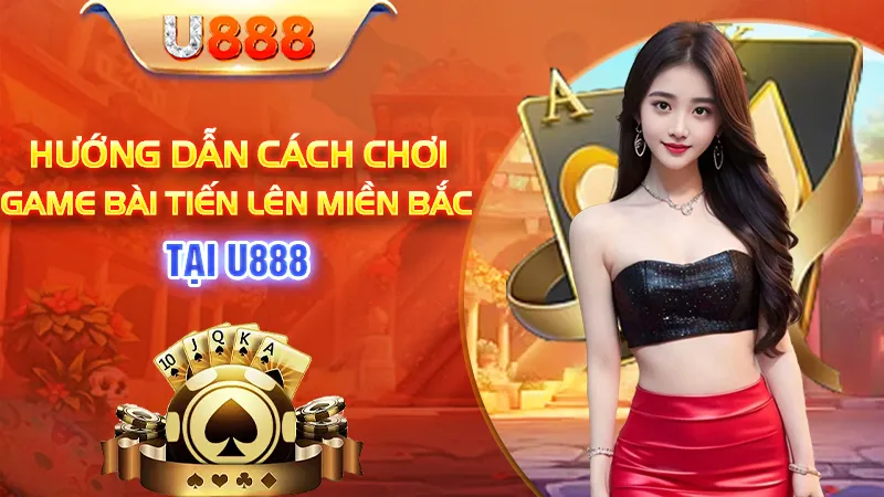 Hướng Dẫn Cách Chơi Game Bài Tiến Lên Miền Bắc Tại U888