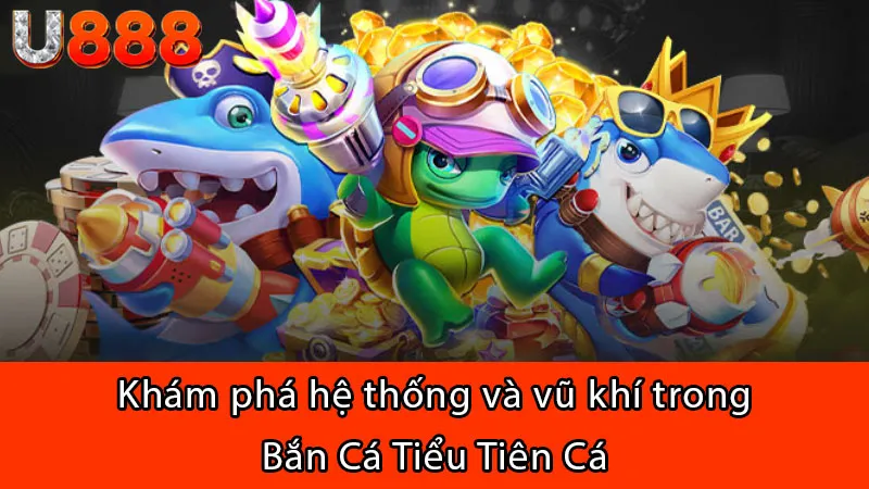 Khám phá hệ thống và vũ khí trong Bắn Cá Tiểu Tiên Cá