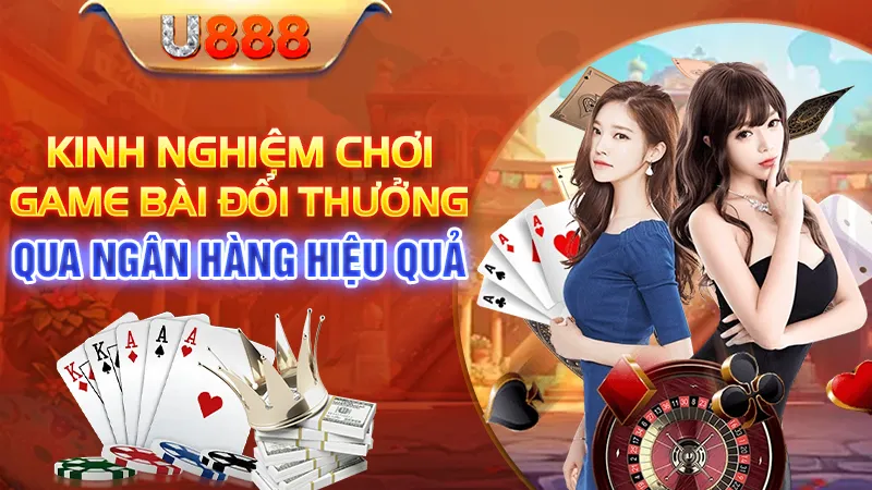 Kinh Nghiệm Chơi Game Bài Đổi Thưởng Qua Ngân Hàng Hiệu Quả