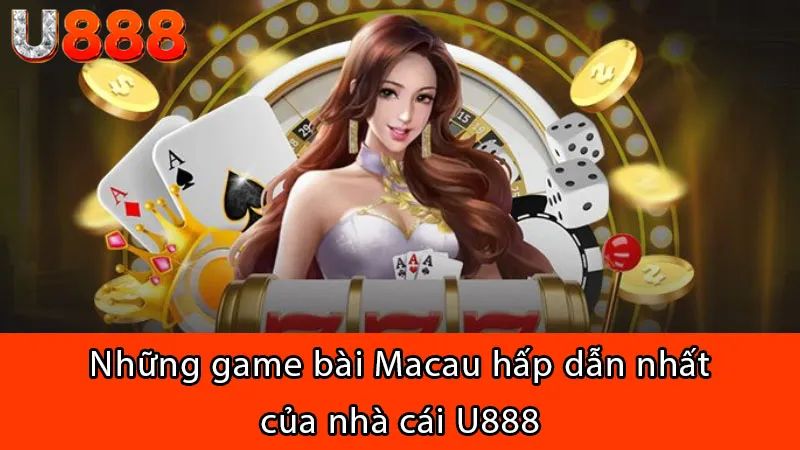 Những game bài Macau hấp dẫn nhất của nhà cái U888