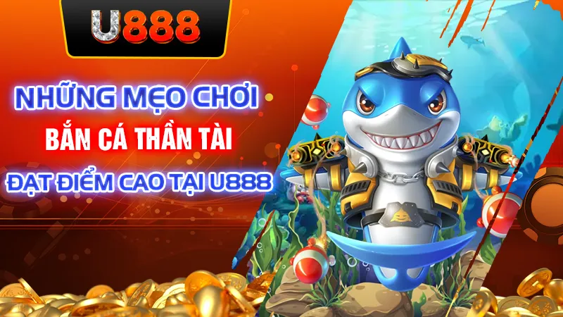 Những Mẹo Chơi Bắn Cá Thần Tài Đạt Điểm Cao Tại U888