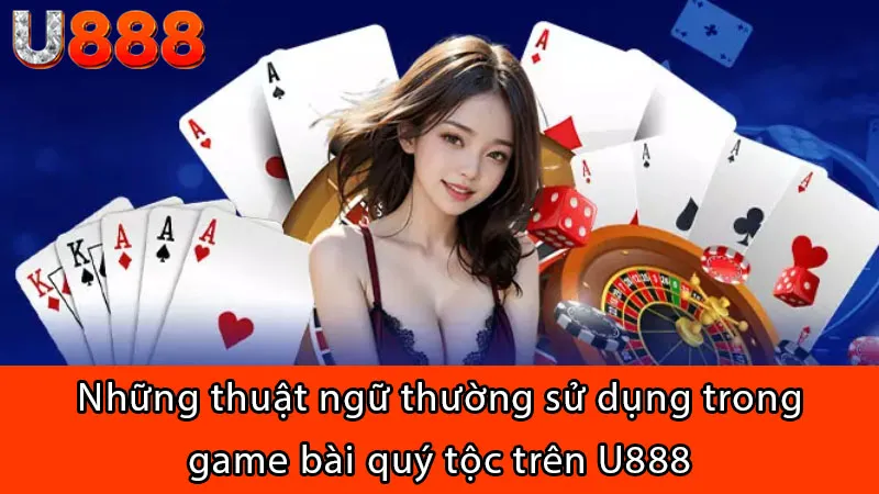 Những thuật ngữ thường sử dụng trong game bài quý tộc trên U888