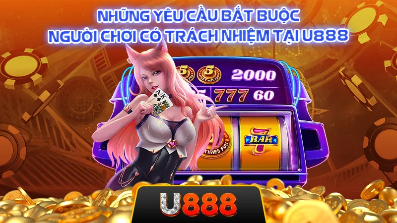 Những yêu cầu bắt buộc người chơi có trách nhiệm tại U888