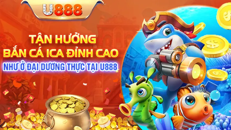 Tận Hưởng Bắn Cá Ica Đỉnh Cao Như Ở Đại Dương Thực Tại U888