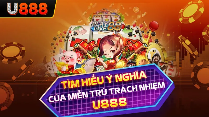 Tìm hiểu ý nghĩa của miễn trừ trách nhiệm U888