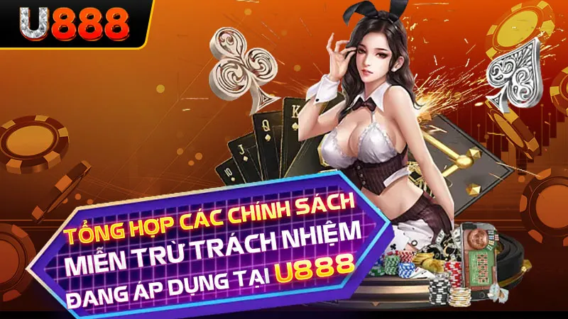 Tổng hợp các chính sách miễn trừ trách nhiệm đang áp dụng tại U888