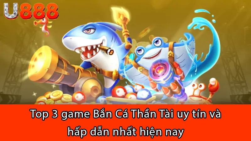 Top 3 game Bắn Cá Thần Tài uy tín và hấp dẫn nhất hiện nay