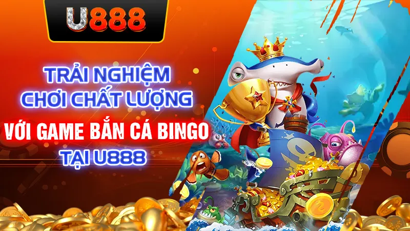 Trải Nghiệm Chơi Chất Lượng Với Game Bắn Cá Bingo Tại U888